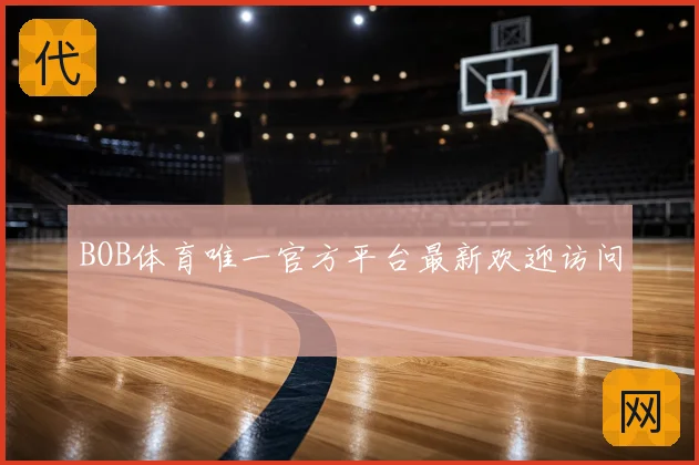 BOB体育唯一官方平台最新欢迎访问