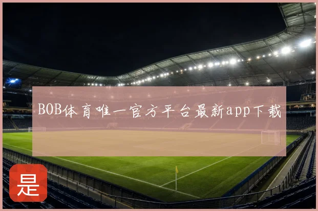 BOB体育唯一官方平台最新app下载