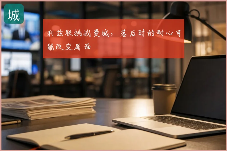 利兹联挑战曼城，落后时的耐心可能改变局面