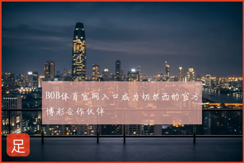 BOB体育官网入口成为切尔西的官方博彩合作伙伴