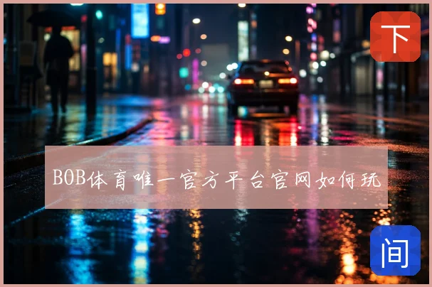 BOB体育唯一官方平台官网如何玩