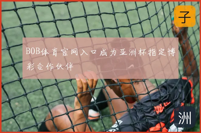 BOB体育官网入口成为亚洲杯指定博彩合作伙伴