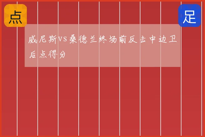 威尼斯vs桑德兰终场前反击中边卫后点得分