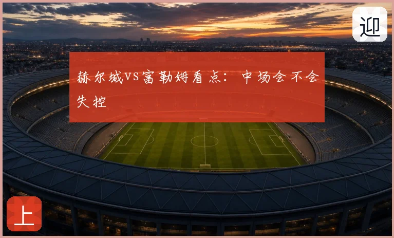 赫尔城vs富勒姆看点:中场会不会失控