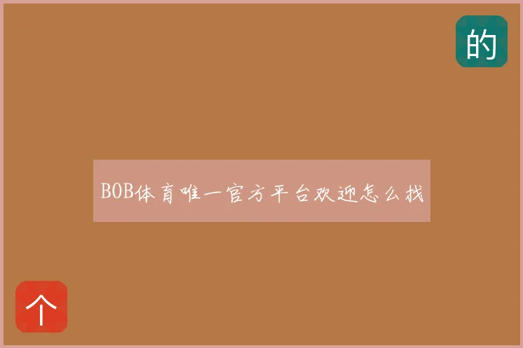 BOB体育唯一官方平台欢迎怎么找