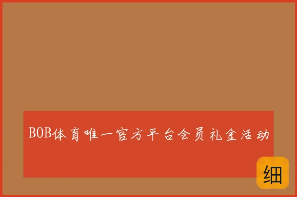 BOB体育唯一官方平台会员礼金活动