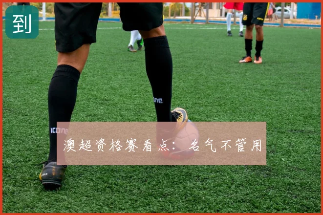 澳超资格赛看点：名气不管用