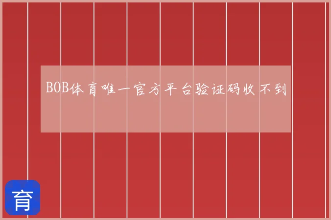 BOB体育唯一官方平台验证码收不到