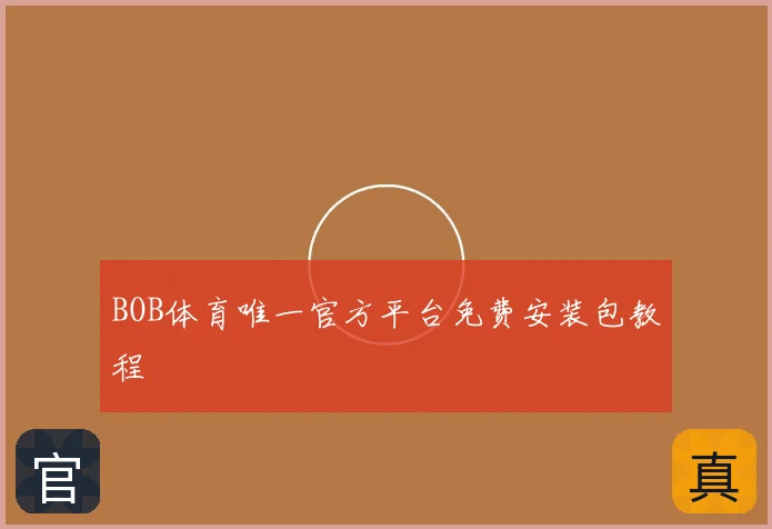 BOB体育唯一官方平台免费安装包教程