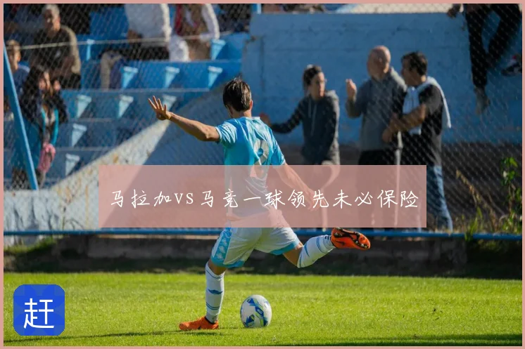 马拉加vs马竞一球领先未必保险