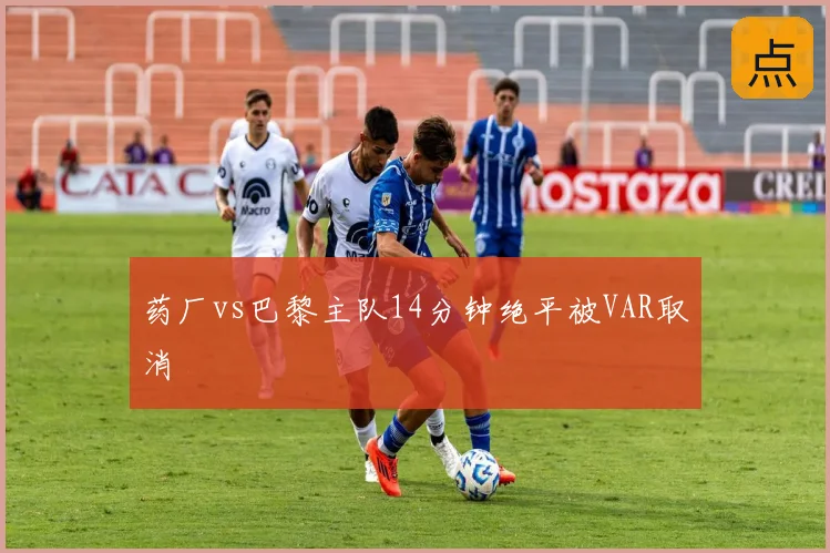 药厂vs巴黎主队14分钟绝平被VAR取消
